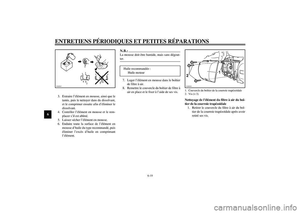 YAMAHA VERSITY 300 2004  Notices Demploi (in French) ENTRETIENS PÉRIODIQUES ET PETITES RÉPARATIONS
6-19
6
3. Extraire l’élément en mousse, ainsi que le
tamis, puis le nettoyer dans du dissolvant,
et le comprimer ensuite afin d’éliminer le
disso