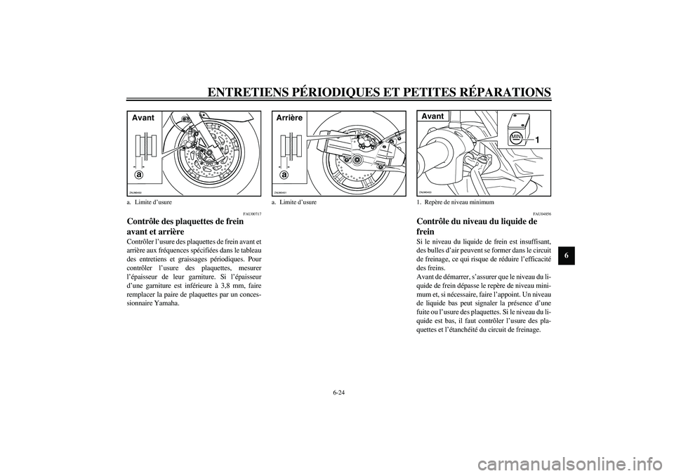 YAMAHA VERSITY 300 2004  Notices Demploi (in French) ENTRETIENS PÉRIODIQUES ET PETITES RÉPARATIONS
6-24
6
FAU00717
Contrôle des plaquettes de frein 
avant et arrière Contrôler l’usure des plaquettes de frein avant et
arrière aux fréquences spé