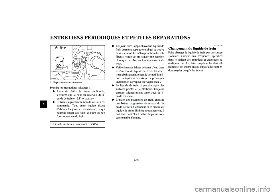 YAMAHA VERSITY 300 2004  Notices Demploi (in French) ENTRETIENS PÉRIODIQUES ET PETITES RÉPARATIONS
6-25
6
Prendre les précautions suivantes :
Avant de vérifier le niveau du liquide,
s’assurer que le haut du réservoir de li-
quide de frein est à