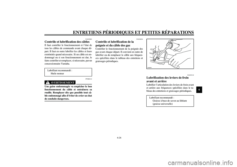 YAMAHA VERSITY 300 2004  Notices Demploi (in French) ENTRETIENS PÉRIODIQUES ET PETITES RÉPARATIONS
6-26
6
FAU02962
Contrôle et lubrification des câbles Il faut contrôler le fonctionnement et l’état de
tous les câbles de commande avant chaque d