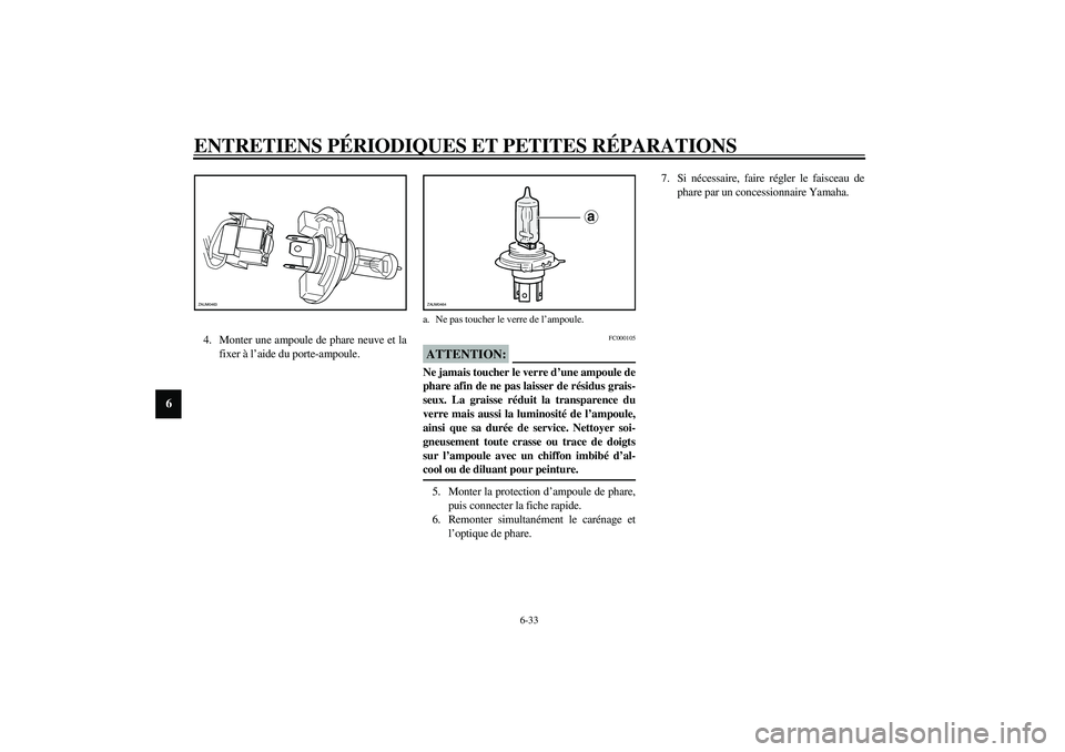 YAMAHA VERSITY 300 2004  Notices Demploi (in French) ENTRETIENS PÉRIODIQUES ET PETITES RÉPARATIONS
6-33
6
4. Monter une ampoule de phare neuve et la
fixer à l’aide du porte-ampoule.
FC000105
ATTENTION:_ Ne jamais toucher le verre d’une ampoule de