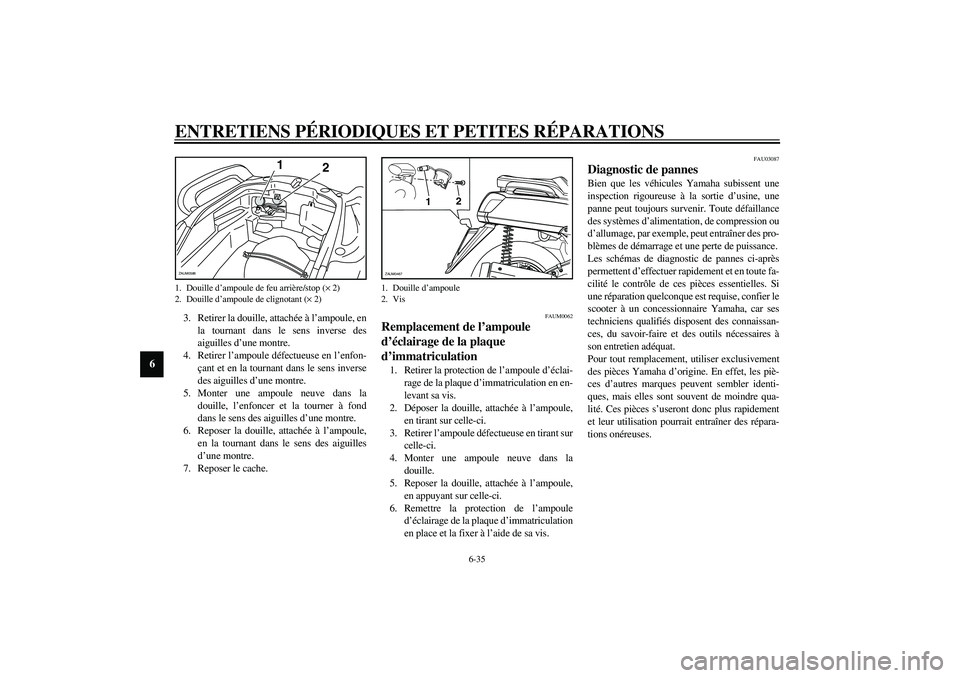YAMAHA VERSITY 300 2004  Notices Demploi (in French) ENTRETIENS PÉRIODIQUES ET PETITES RÉPARATIONS
6-35
6
3. Retirer la douille, attachée à l’ampoule, en
la tournant dans le sens inverse des
aiguilles d’une montre.
4. Retirer l’ampoule défect