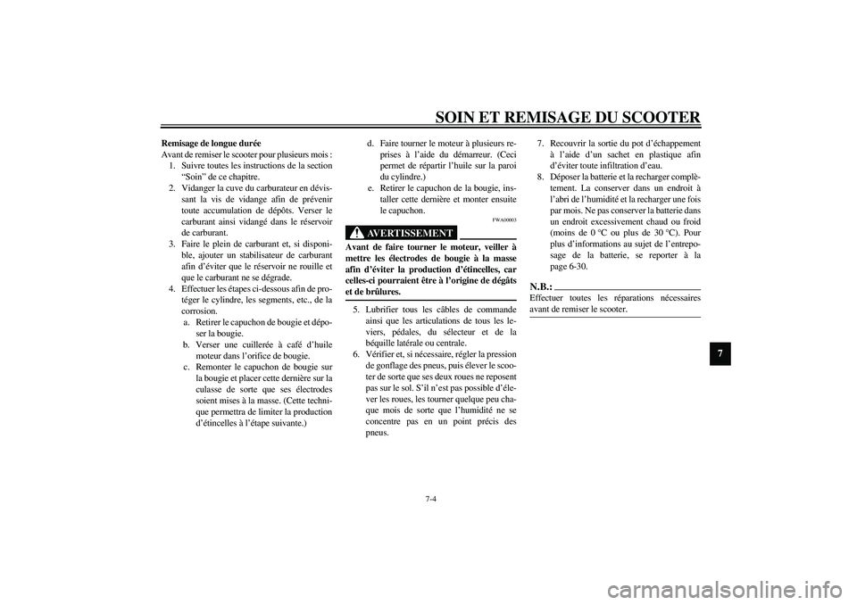 YAMAHA VERSITY 300 2004  Notices Demploi (in French) SOIN ET REMISAGE DU SCOOTER7-4
7
Remisage de longue durée
Avant de remiser le scooter pour plusieurs mois :
1. Suivre toutes les instructions de la section
“Soin” de ce chapitre.
2. Vidanger la c