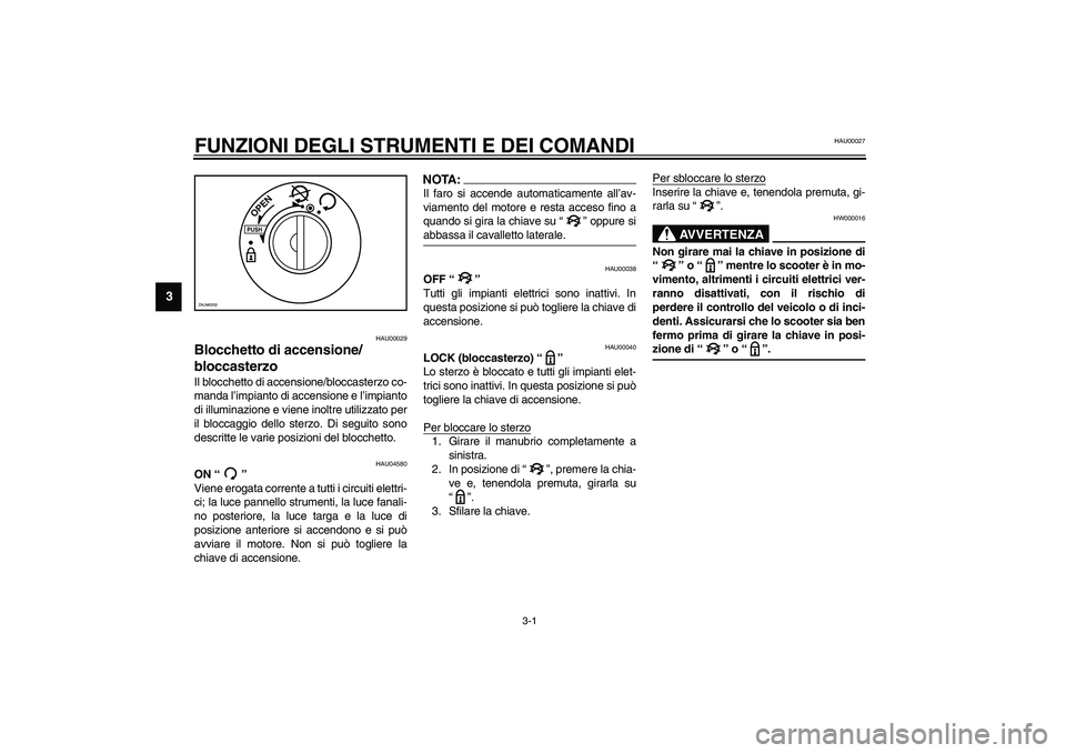 YAMAHA VERSITY 300 2004  Manuale duso (in Italian) 3-1
3
HAU00027
3-FUNZIONI DEGLI STRUMENTI E DEI COMANDI
HAU00029
Blocchetto di accensione/
bloccasterzo Il blocchetto di accensione/bloccasterzo co-
manda l’impianto di accensione e l’impianto
di 