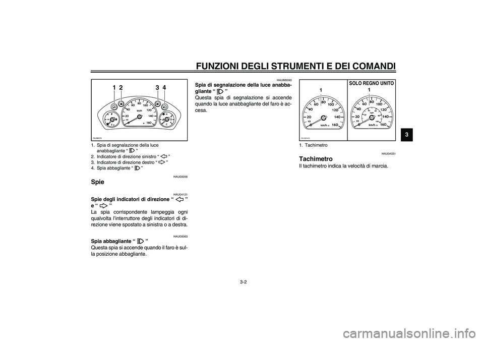 YAMAHA VERSITY 300 2004  Manuale duso (in Italian) FUNZIONI DEGLI STRUMENTI E DEI COMANDI
3-2
3
HAU00056
Spie  
HAU04121
Spie degli indicatori di direzione “”
e “” 
La spia corrispondente lampeggia ogni
qualvolta l’interruttore degli indicat
