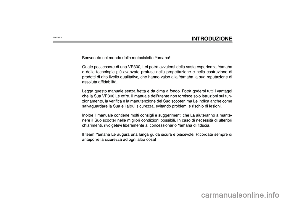 YAMAHA VERSITY 300 2004 Manuale duso (in Italian) HAU04576
INTRODUZIONE
Benvenuto nel mondo delle motociclette Yamaha!
Quale possessore di una VP300, Lei potrà avvalersi della vasta esperienza Yamaha
e delle tecnologie più avanzate profuse nella pr YAMAHA VERSITY 300 2004 Manuale duso (in Italian) HAU04576
INTRODUZIONE
Benvenuto nel mondo delle motociclette Yamaha!
Quale possessore di una VP300, Lei potrà avvalersi della vasta esperienza Yamaha
e delle tecnologie più avanzate profuse nella pr