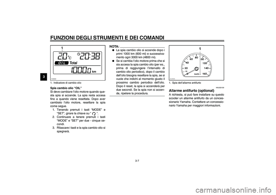 YAMAHA VERSITY 300 2004  Manuale duso (in Italian) FUNZIONI DEGLI STRUMENTI E DEI COMANDI
3-7
3
Spia cambio olio “OIL”
Si deve cambiare l’olio motore quando que-
sta spia si accende. La spia resta accesa
fino a quando viene resettata. Dopo aver
