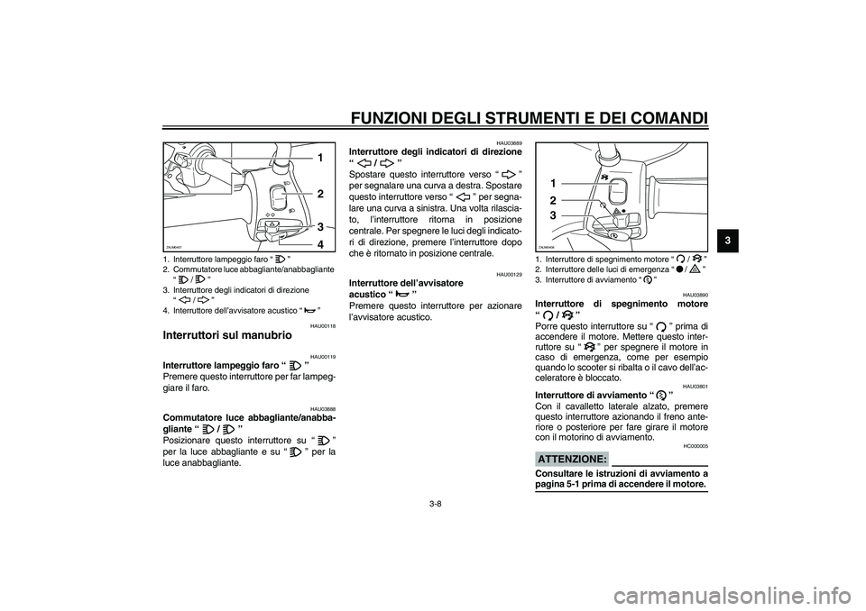 YAMAHA VERSITY 300 2004  Manuale duso (in Italian) FUNZIONI DEGLI STRUMENTI E DEI COMANDI
3-8
3
HAU00118
Interruttori sul manubrio 
HAU00119
Interruttore lampeggio faro “” 
Premere questo interruttore per far lampeg-
giare il faro. 
HAU03888
Commu