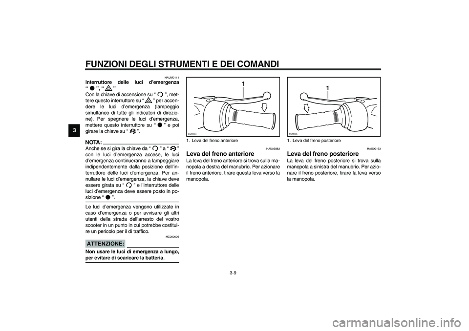 YAMAHA VERSITY 300 2004  Manuale duso (in Italian) FUNZIONI DEGLI STRUMENTI E DEI COMANDI
3-9
3
HAUM0111
Interruttore delle luci d’emergenza
“”, “” 
Con la chiave di accensione su “”, met-
tere questo interruttore su “” per accen-
de