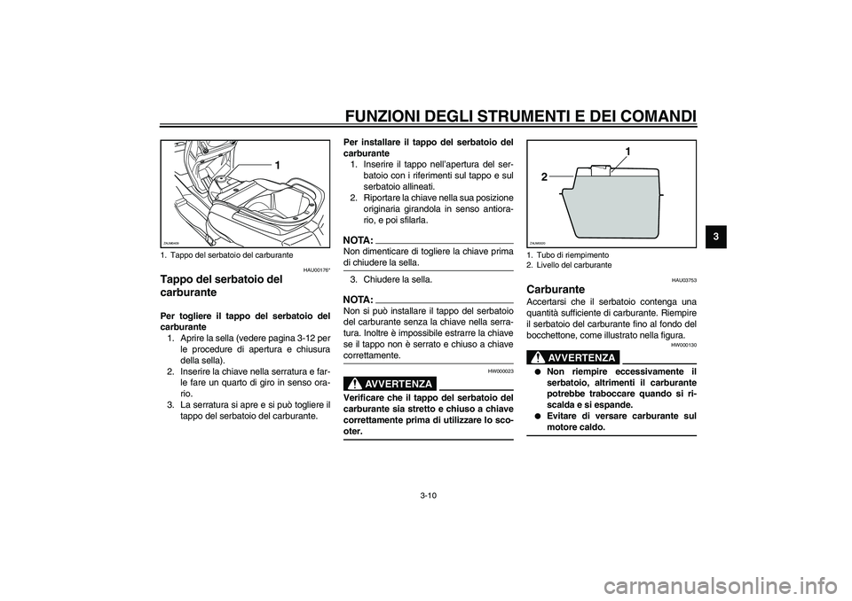 YAMAHA VERSITY 300 2004  Manuale duso (in Italian) FUNZIONI DEGLI STRUMENTI E DEI COMANDI
3-10
3
HAU00176*
Tappo del serbatoio del 
carburante Per togliere il tappo del serbatoio del
carburante
1. Aprire la sella (vedere pagina 3-12 per
le procedure d