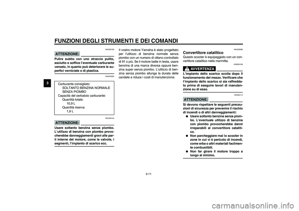 YAMAHA VERSITY 300 2004  Manuale duso (in Italian) FUNZIONI DEGLI STRUMENTI E DEI COMANDI
3-11
3
HAU00185
ATTENZIONE:_ Pulire subito con uno straccio pulito,
asciutto e soffice l’eventuale carburante
versato, in quanto può deteriorare le su-
perfic