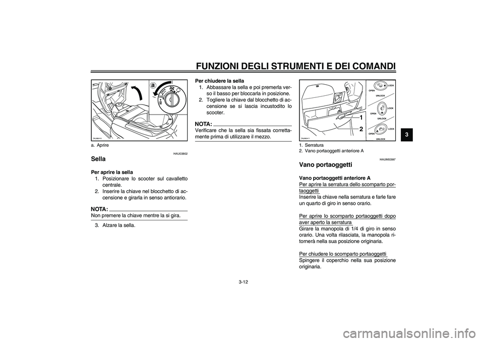 YAMAHA VERSITY 300 2004  Manuale duso (in Italian) FUNZIONI DEGLI STRUMENTI E DEI COMANDI
3-12
3
HAU03802
Sella Per aprire la sella
1. Posizionare lo scooter sul cavalletto
centrale.
2. Inserire la chiave nel blocchetto di ac-
censione e girarla in se