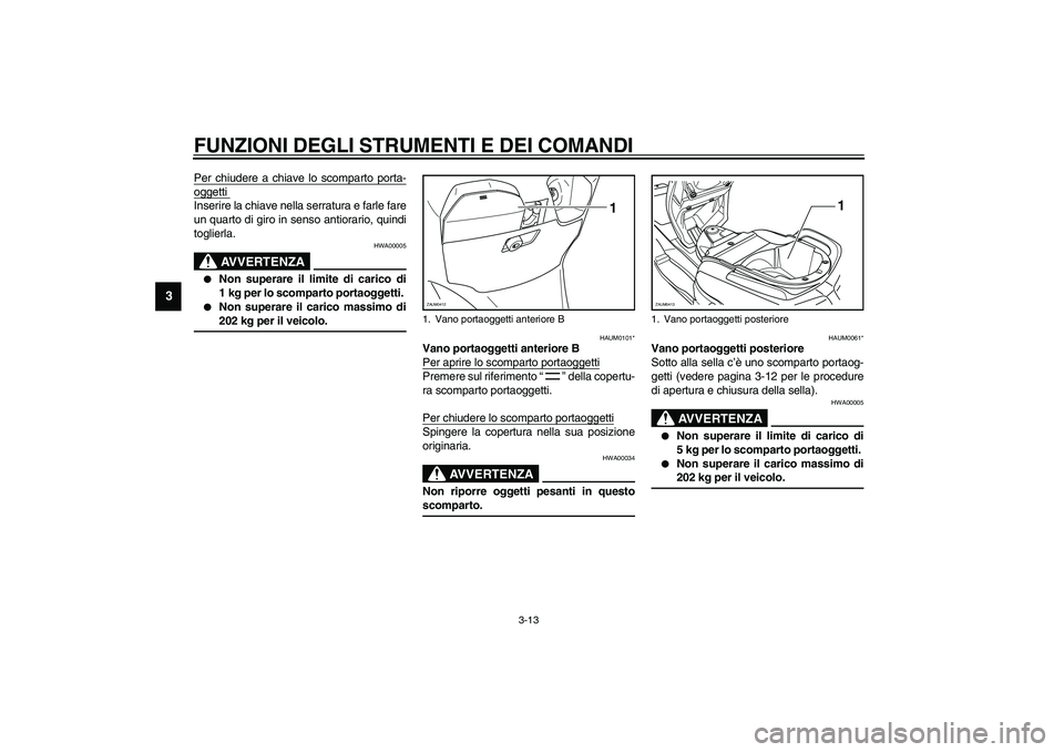 YAMAHA VERSITY 300 2004  Manuale duso (in Italian) FUNZIONI DEGLI STRUMENTI E DEI COMANDI
3-13
3
Per chiudere a chiave lo scomparto porta-oggetti Inserire la chiave nella serratura e farle fare
un quarto di giro in senso antiorario, quindi
toglierla.
