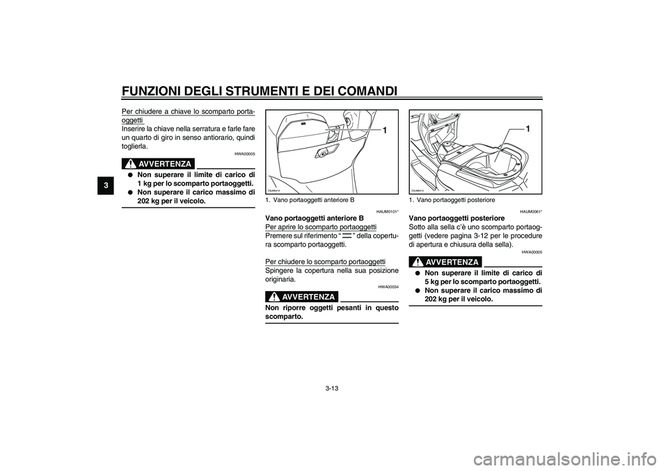 YAMAHA VERSITY 300 2004  Manuale duso (in Italian) FUNZIONI DEGLI STRUMENTI E DEI COMANDI
3-13
3
Per chiudere a chiave lo scomparto porta-oggetti Inserire la chiave nella serratura e farle fare
un quarto di giro in senso antiorario, quindi
toglierla.
