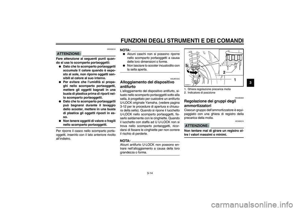 YAMAHA VERSITY 300 2004  Manuale duso (in Italian) FUNZIONI DEGLI STRUMENTI E DEI COMANDI
3-14
3
HC000010
ATTENZIONE:_ Fare attenzione ai seguenti punti quan-
do si usa lo scomparto portaoggetti: 
Dato che lo scomparto portaoggetti
accumula il calore