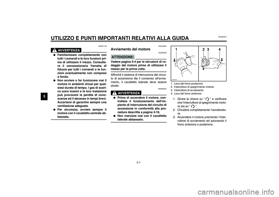 YAMAHA VERSITY 300 2004  Manuale duso (in Italian) 5-1
5
HAU00372
5-UTILIZZO E PUNTI IMPORTANTI RELATIVI ALLA GUIDA
HAU01118
AVVERTENZA
_ 
Familiarizzare completamente con
tutti i comandi e le loro funzioni pri-
ma di utilizzare il mezzo. Consulta-
r