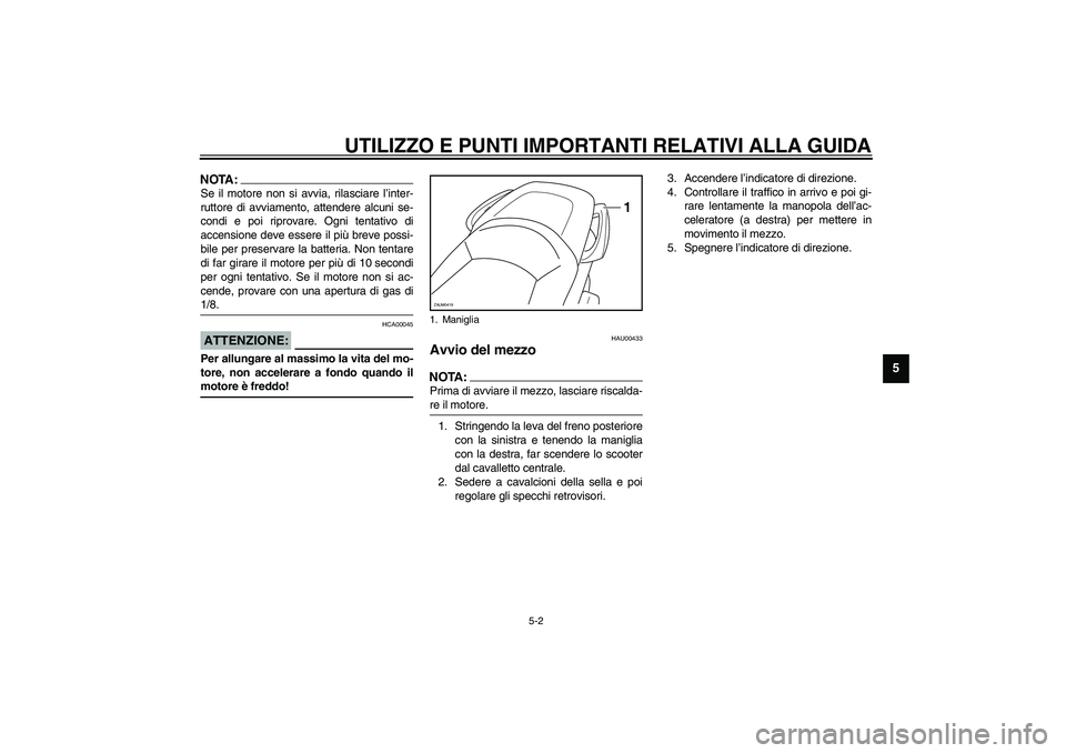 YAMAHA VERSITY 300 2004  Manuale duso (in Italian) UTILIZZO E PUNTI IMPORTANTI RELATIVI ALLA GUIDA
5-2
5
NOTA:_ Se il motore non si avvia, rilasciare l’inter-
ruttore di avviamento, attendere alcuni se-
condi e poi riprovare. Ogni tentativo di
accen