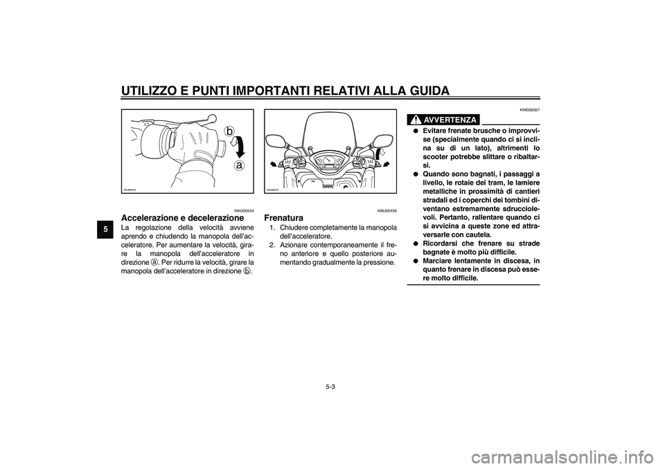 YAMAHA VERSITY 300 2004  Manuale duso (in Italian) UTILIZZO E PUNTI IMPORTANTI RELATIVI ALLA GUIDA
5-3
5
HAU00434
Accelerazione e decelerazione La regolazione della velocità avviene
aprendo e chiudendo la manopola dell’ac-
celeratore. Per aumentare