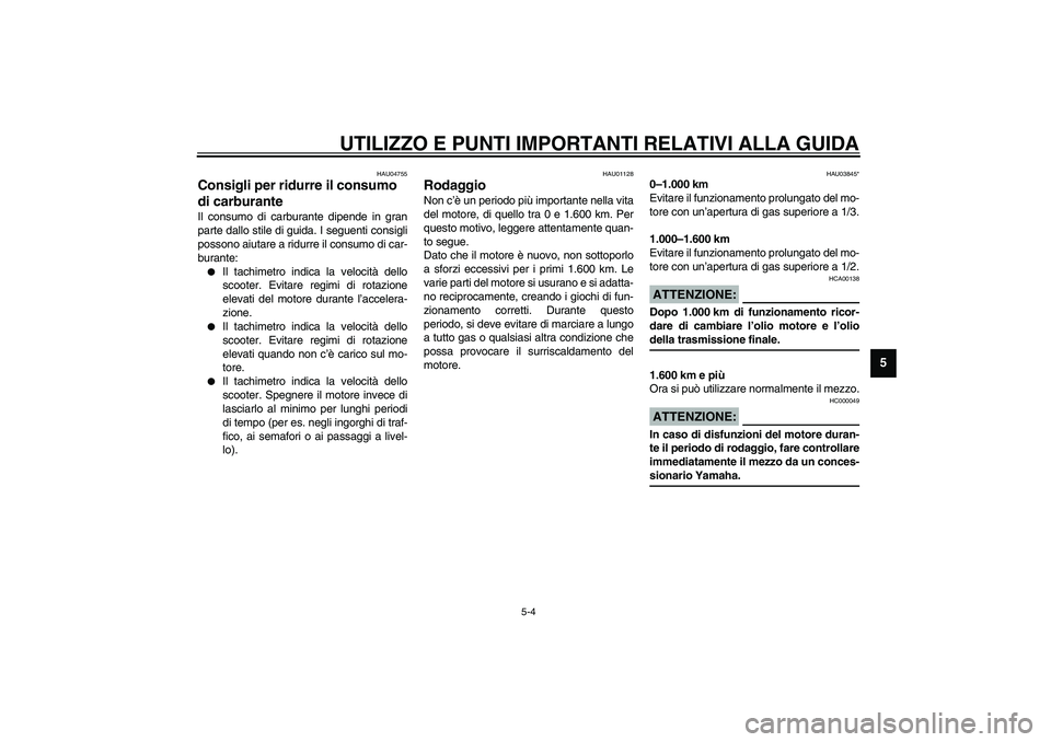 YAMAHA VERSITY 300 2004  Manuale duso (in Italian) UTILIZZO E PUNTI IMPORTANTI RELATIVI ALLA GUIDA
5-4
5
HAU04755
Consigli per ridurre il consumo 
di carburante Il consumo di carburante dipende in gran
parte dallo stile di guida. I seguenti consigli
p
