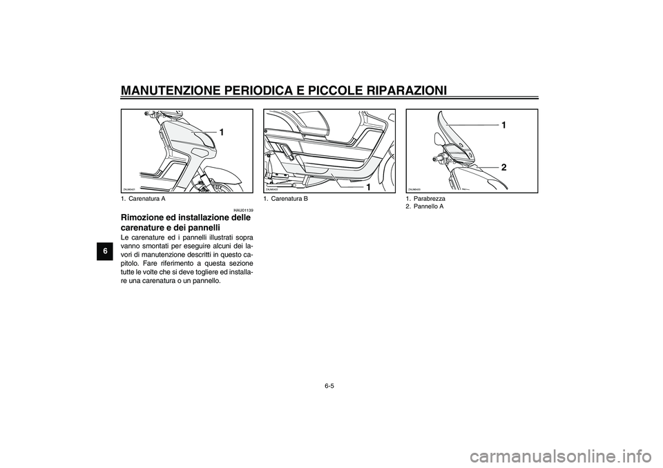 YAMAHA VERSITY 300 2004  Manuale duso (in Italian) MANUTENZIONE PERIODICA E PICCOLE RIPARAZIONI
6-5
6
HAU01139
Rimozione ed installazione delle 
carenature e dei pannelli Le carenature ed i pannelli illustrati sopra
vanno smontati per eseguire alcuni 