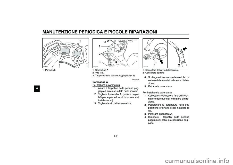 YAMAHA VERSITY 300 2004  Manuale duso (in Italian) MANUTENZIONE PERIODICA E PICCOLE RIPARAZIONI
6-7
6
HAUM0105
Carenatura A
Per togliere la carenatura1. Alzare il tappetino della pedana pog-
giapiedi su ciascun lato dello scooter.
2. Togliere il panne