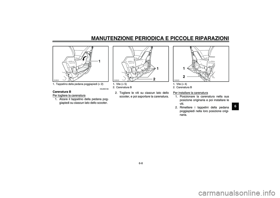 YAMAHA VERSITY 300 2004  Manuale duso (in Italian) MANUTENZIONE PERIODICA E PICCOLE RIPARAZIONI
6-8
6
HAUM0106
Carenatura B
Per togliere la carenatura1. Alzare il tappetino della pedana pog-
giapiedi su ciascun lato dello scooter.2. Togliere le viti s