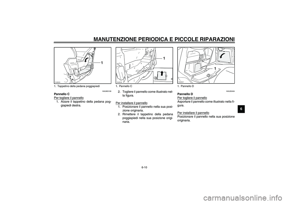 YAMAHA VERSITY 300 2004  Manuale duso (in Italian) MANUTENZIONE PERIODICA E PICCOLE RIPARAZIONI
6-10
6
HAUM0109
Pannello C
Per togliere il pannello1. Alzare il tappetino della pedana pog-
giapiedi destra.2. Togliere il pannello come illustrato nel-
la