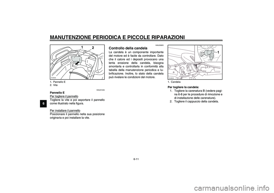 YAMAHA VERSITY 300 2004  Manuale duso (in Italian) MANUTENZIONE PERIODICA E PICCOLE RIPARAZIONI
6-11
6
HAU01535
Pannello E
Per togliere il pannelloTogliere la vite e poi asportare il pannello
come illustrato nella figura.
Per installare il pannelloPos