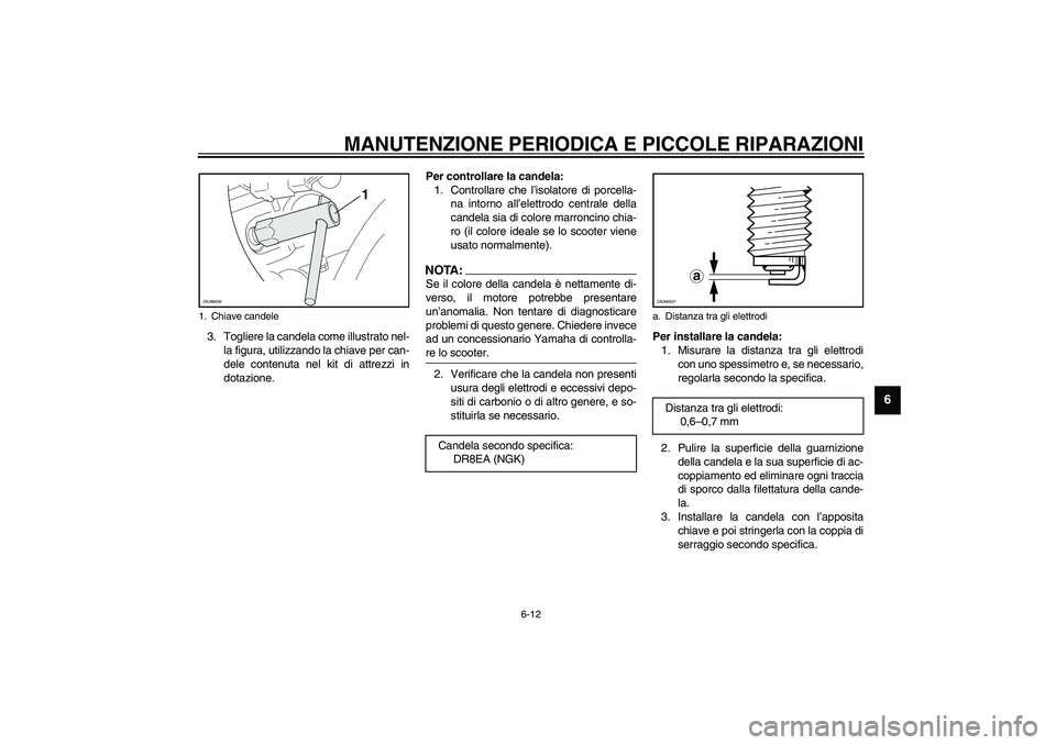 YAMAHA VERSITY 300 2004  Manuale duso (in Italian) MANUTENZIONE PERIODICA E PICCOLE RIPARAZIONI
6-12
6
3. Togliere la candela come illustrato nel-
la figura, utilizzando la chiave per can-
dele contenuta nel kit di attrezzi in
dotazione.Per controllar