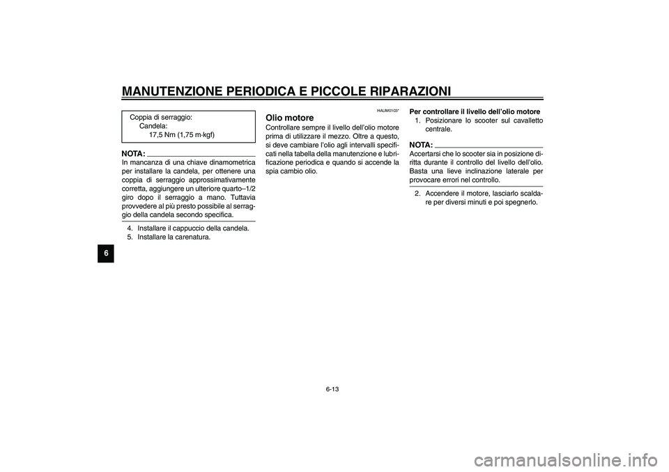 YAMAHA VERSITY 300 2004  Manuale duso (in Italian) MANUTENZIONE PERIODICA E PICCOLE RIPARAZIONI
6-13
6
NOTA:_ In mancanza di una chiave dinamometrica
per installare la candela, per ottenere una
coppia di serraggio approssimativamente
corretta, aggiung