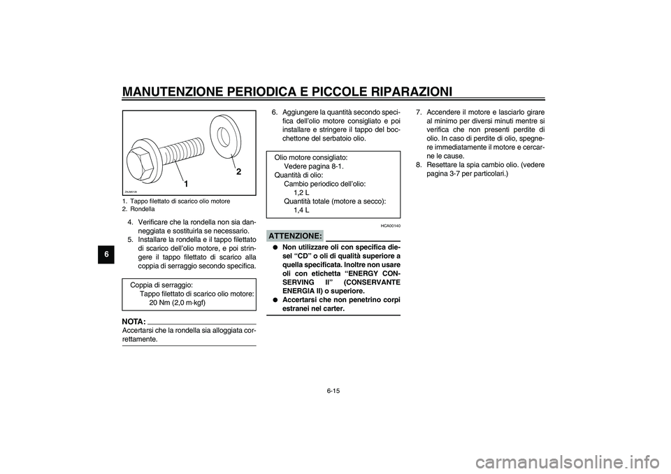 YAMAHA VERSITY 300 2004  Manuale duso (in Italian) MANUTENZIONE PERIODICA E PICCOLE RIPARAZIONI
6-15
6
4. Verificare che la rondella non sia dan-
neggiata e sostituirla se necessario.
5. Installare la rondella e il tappo filettato
di scarico dell’ol