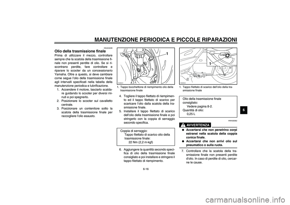 YAMAHA VERSITY 300 2004  Manuale duso (in Italian) MANUTENZIONE PERIODICA E PICCOLE RIPARAZIONI
6-16
6
HAU04228
Olio della trasmissione finale Prima di utilizzare il mezzo, controllare
sempre che la scatola della trasmissione fi-
nale non presenti per