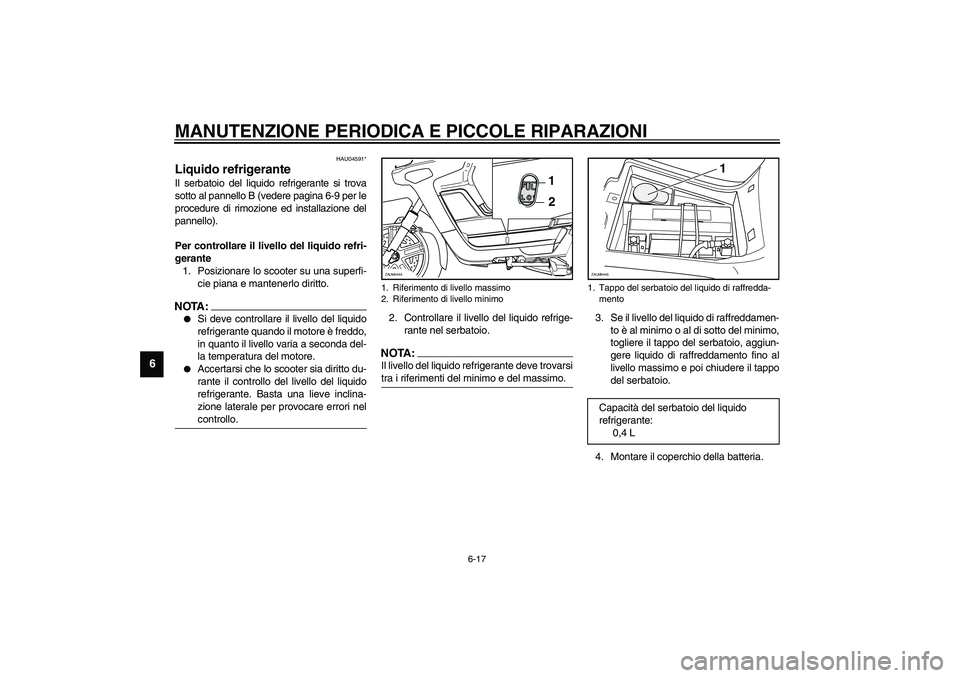 YAMAHA VERSITY 300 2004  Manuale duso (in Italian) MANUTENZIONE PERIODICA E PICCOLE RIPARAZIONI
6-17
6
HAU04591*
Liquido refrigerante Il serbatoio del liquido refrigerante si trova
sotto al pannello B (vedere pagina 6-9 per le
procedure di rimozione e