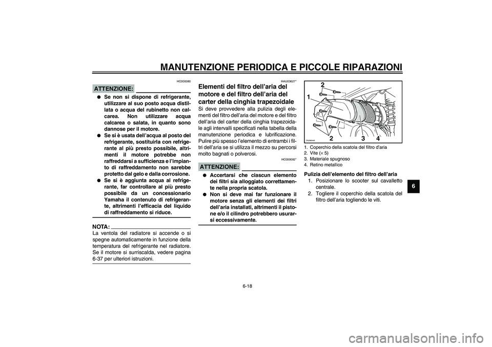 YAMAHA VERSITY 300 2004  Manuale duso (in Italian) MANUTENZIONE PERIODICA E PICCOLE RIPARAZIONI
6-18
6
HC000080
ATTENZIONE:_ 
Se non si dispone di refrigerante,
utilizzare al suo posto acqua distil-
lata o acqua del rubinetto non cal-
carea. Non util