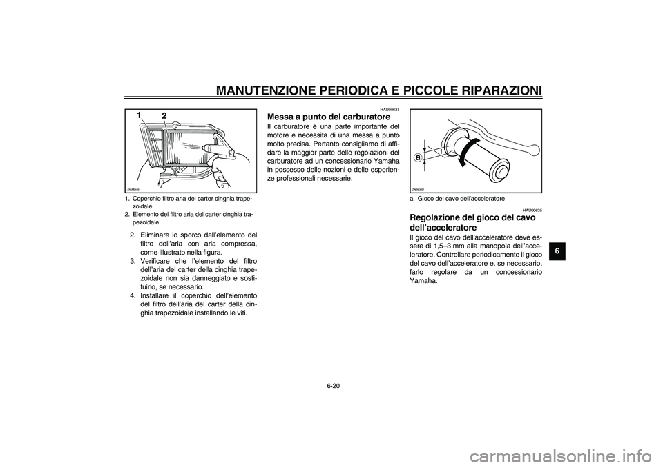 YAMAHA VERSITY 300 2004  Manuale duso (in Italian) MANUTENZIONE PERIODICA E PICCOLE RIPARAZIONI
6-20
6
2. Eliminare lo sporco dall’elemento del
filtro dell’aria con aria compressa,
come illustrato nella figura.
3. Verificare che l’elemento del f