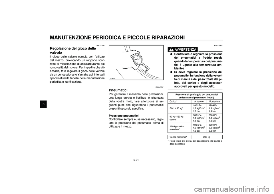 YAMAHA VERSITY 300 2004  Manuale duso (in Italian) MANUTENZIONE PERIODICA E PICCOLE RIPARAZIONI
6-21
6
HAU00637
Regolazione del gioco delle 
valvole Il gioco delle valvole cambia con l’utilizzo
del mezzo, provocando un rapporto scor-
retto di miscel