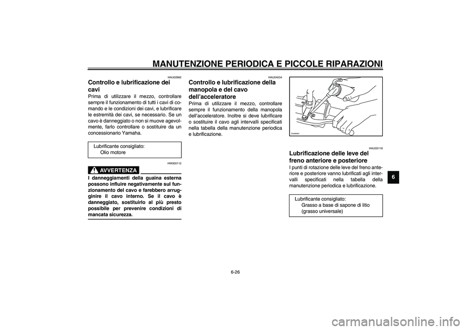 YAMAHA VERSITY 300 2004  Manuale duso (in Italian) MANUTENZIONE PERIODICA E PICCOLE RIPARAZIONI
6-26
6
HAU02962
Controllo e lubrificazione dei 
cavi Prima di utilizzare il mezzo, controllare
sempre il funzionamento di tutti i cavi di co-
mando e le co