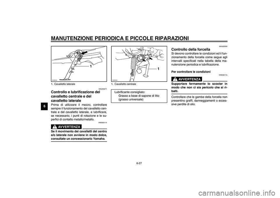 YAMAHA VERSITY 300 2004  Manuale duso (in Italian) MANUTENZIONE PERIODICA E PICCOLE RIPARAZIONI
6-27
6
HAU03371
Controllo e lubrificazione del 
cavalletto centrale e del 
cavalletto laterale Prima di utilizzare il mezzo, controllare
sempre il funziona