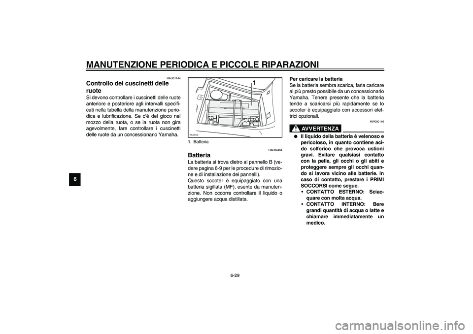 YAMAHA VERSITY 300 2004  Manuale duso (in Italian) MANUTENZIONE PERIODICA E PICCOLE RIPARAZIONI
6-29
6
HAU01144
Controllo dei cuscinetti delle 
ruote Si devono controllare i cuscinetti delle ruote
anteriore e posteriore agli intervalli specifi-
cati n