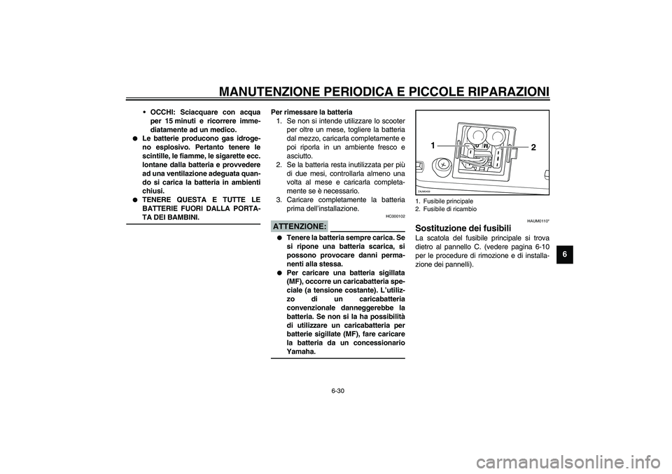 YAMAHA VERSITY 300 2004  Manuale duso (in Italian) MANUTENZIONE PERIODICA E PICCOLE RIPARAZIONI
6-30
6
OCCHI: Sciacquare con acqua
per 15 minuti e ricorrere imme-
diatamente ad un medico.

Le batterie producono gas idroge-
no esplosivo. Pertanto ten