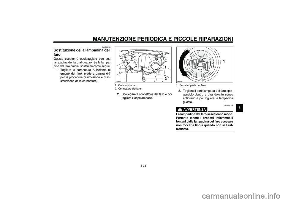 YAMAHA VERSITY 300 2004  Manuale duso (in Italian) MANUTENZIONE PERIODICA E PICCOLE RIPARAZIONI
6-32
6
HAU04285
Sostituzione della lampadina del 
faro Questo scooter è equipaggiato con una
lampadina del faro al quarzo. Se la lampa-
dina del faro bruc