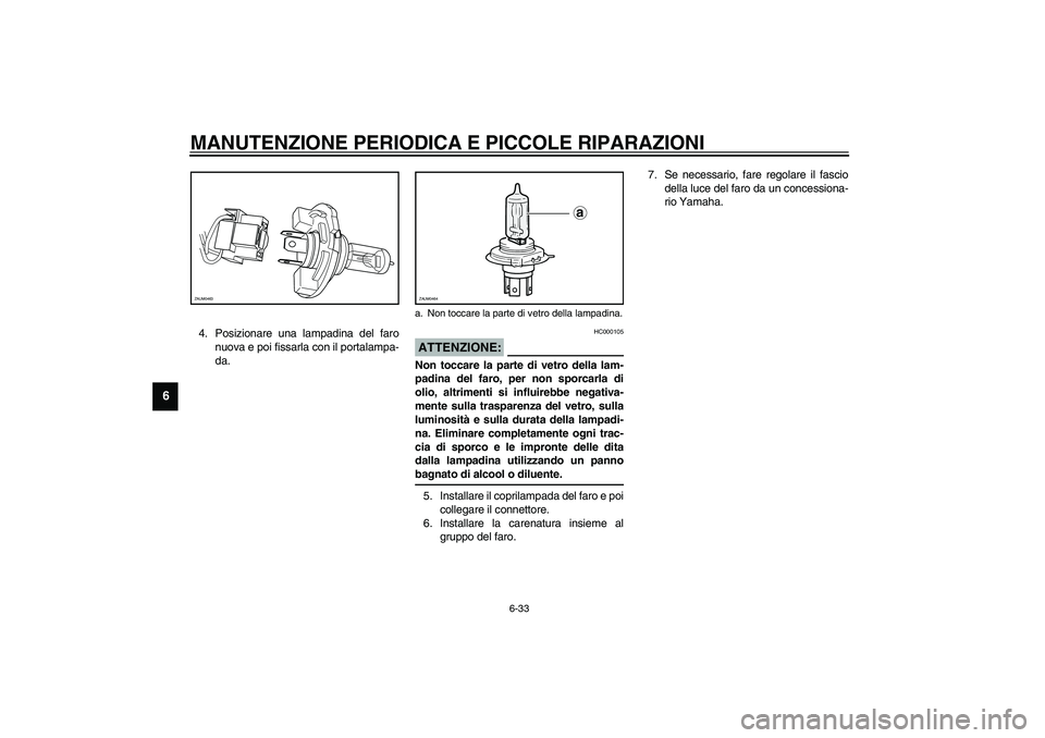 YAMAHA VERSITY 300 2004  Manuale duso (in Italian) MANUTENZIONE PERIODICA E PICCOLE RIPARAZIONI
6-33
6
4. Posizionare una lampadina del faro
nuova e poi fissarla con il portalampa-
da.
HC000105
ATTENZIONE:_ Non toccare la parte di vetro della lam-
pad