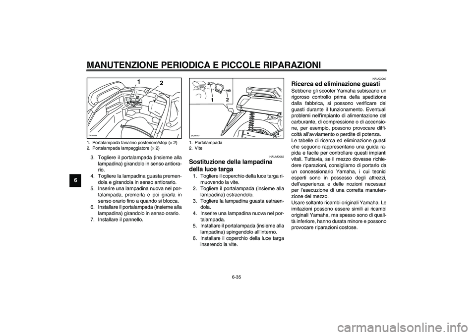 YAMAHA VERSITY 300 2004  Manuale duso (in Italian) MANUTENZIONE PERIODICA E PICCOLE RIPARAZIONI
6-35
6
3. Togliere il portalampada (insieme alla
lampadina) girandolo in senso antiora-
rio.
4. Togliere la lampadina guasta premen-
dola e girandola in se