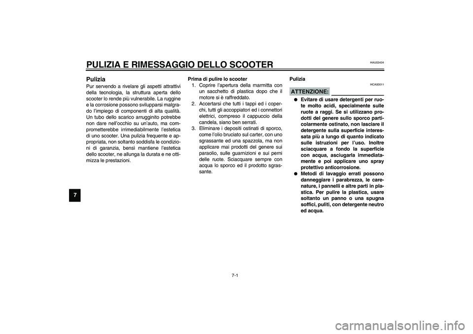 YAMAHA VERSITY 300 2004  Manuale duso (in Italian) 7-1
7
HAU03434
7-PULIZIA E RIMESSAGGIO DELLO SCOOTERPulizia Pur servendo a rivelare gli aspetti attrattivi
della tecnologia, la struttura aperta dello
scooter lo rende più vulnerabile. La ruggine
e l