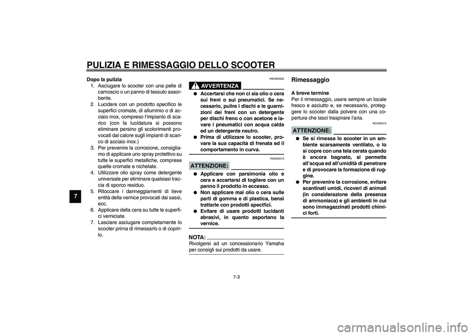YAMAHA VERSITY 300 2004  Manuale duso (in Italian) PULIZIA E RIMESSAGGIO DELLO SCOOTER
7-3
7
Dopo la pulizia
1. Asciugare lo scooter con una pelle di
camoscio o un panno di tessuto assor-
bente.
2. Lucidare con un prodotto specifico le
superfici croma