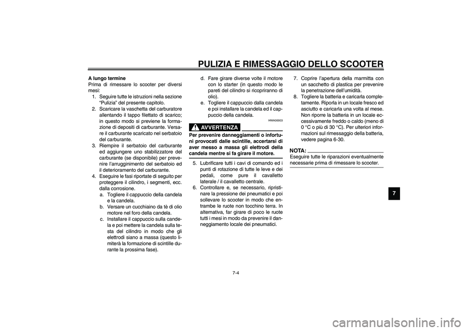 YAMAHA VERSITY 300 2004  Manuale duso (in Italian) PULIZIA E RIMESSAGGIO DELLO SCOOTER
7-4
7
A lungo termine
Prima di rimessare lo scooter per diversi
mesi:
1. Seguire tutte le istruzioni nella sezione
“Pulizia” del presente capitolo.
2. Scaricare
