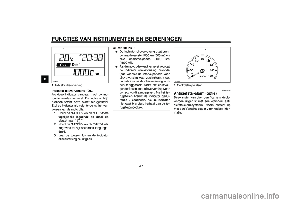 YAMAHA VERSITY 300 2004  Instructieboekje (in Dutch) FUNCTIES VAN INSTRUMENTEN EN BEDIENINGEN
3-7
3
Indicator olieverversing “OIL”
Als deze indicator aangaat, moet de mo-
torolie worden ververst. De indicator blijft
branden totdat deze wordt terugge