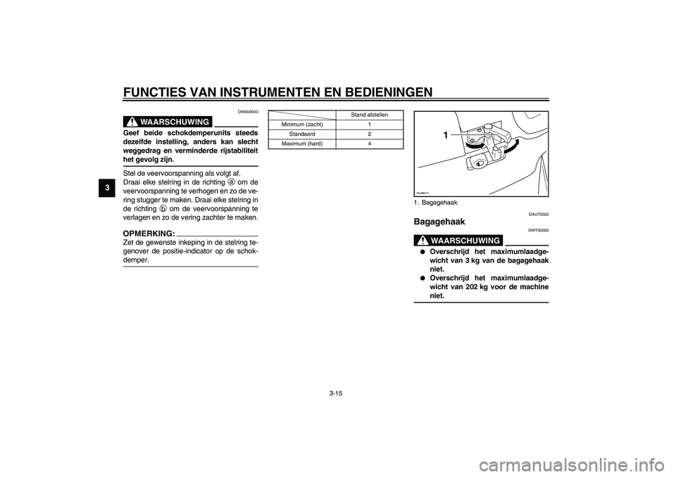 YAMAHA VERSITY 300 2004  Instructieboekje (in Dutch) FUNCTIES VAN INSTRUMENTEN EN BEDIENINGEN
3-15
3
DW000040
WAARSCHUWING
_ Geef beide schokdemperunits steeds
dezelfde instelling, anders kan slecht
weggedrag en verminderde rijstabiliteit
het gevolg zij