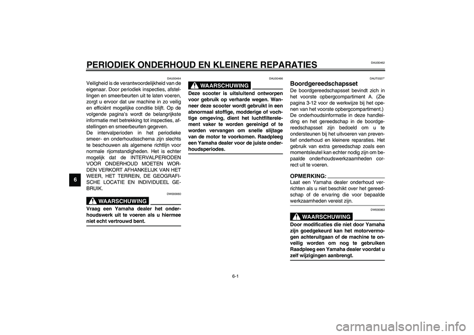 YAMAHA VERSITY 300 2004  Instructieboekje (in Dutch) 6-1
6
DAU00462
6-PERIODIEK ONDERHOUD EN KLEINERE REPARATIES
DAU00464
Veiligheid is de verantwoordelijkheid van de
eigenaar. Door periodiek inspecties, afstel-
lingen en smeerbeurten uit te laten voere