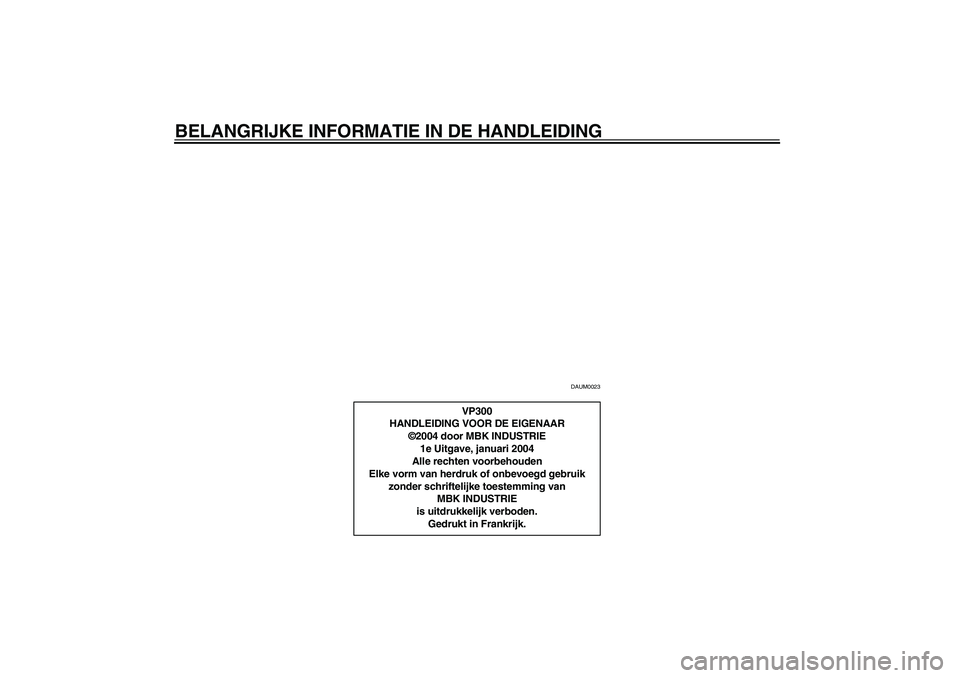YAMAHA VERSITY 300 2004  Instructieboekje (in Dutch) BELANGRIJKE INFORMATIE IN DE HANDLEIDING
DAUM0023
VP300
HANDLEIDING VOOR DE EIGENAAR
©2004 door MBK INDUSTRIE
1e Uitgave, januari 2004
Alle rechten voorbehouden
Elke vorm van herdruk of onbevoegd geb